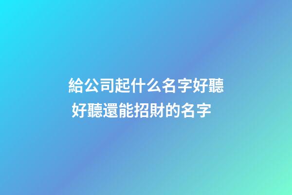 給公司起什么名字好聽 好聽還能招財的名字-第1張-公司起名-玄機派